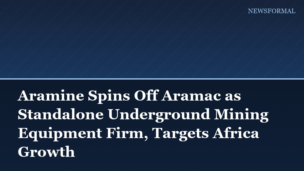 Aramine Spins Off Aramac as Standalone Underground Mining Equipment Firm, Targets Africa Growth