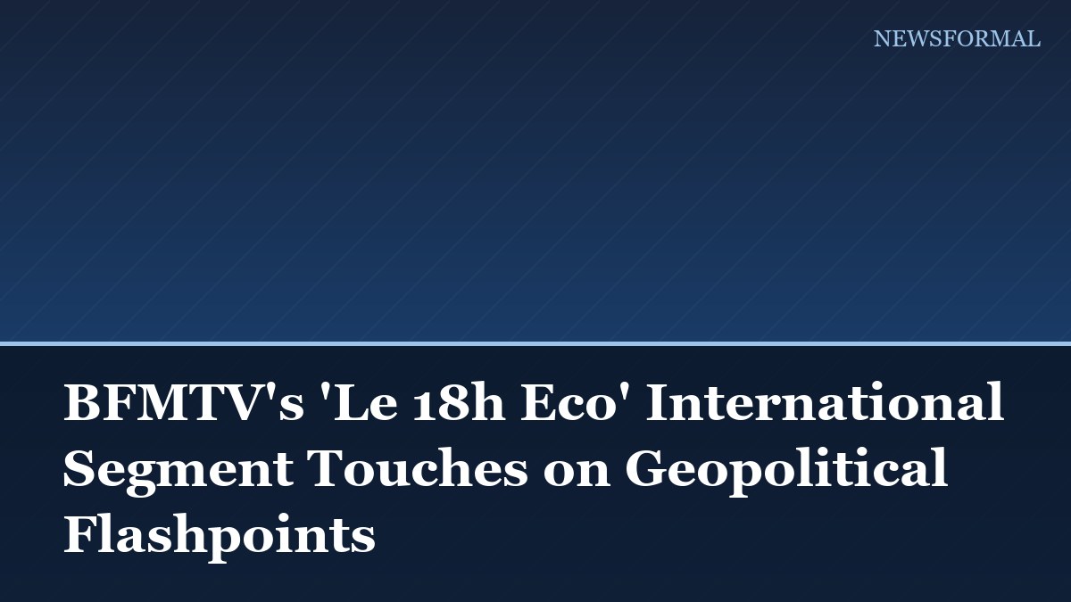 BFMTV's 'Le 18h Eco' International Segment Touches on Geopolitical Flashpoints