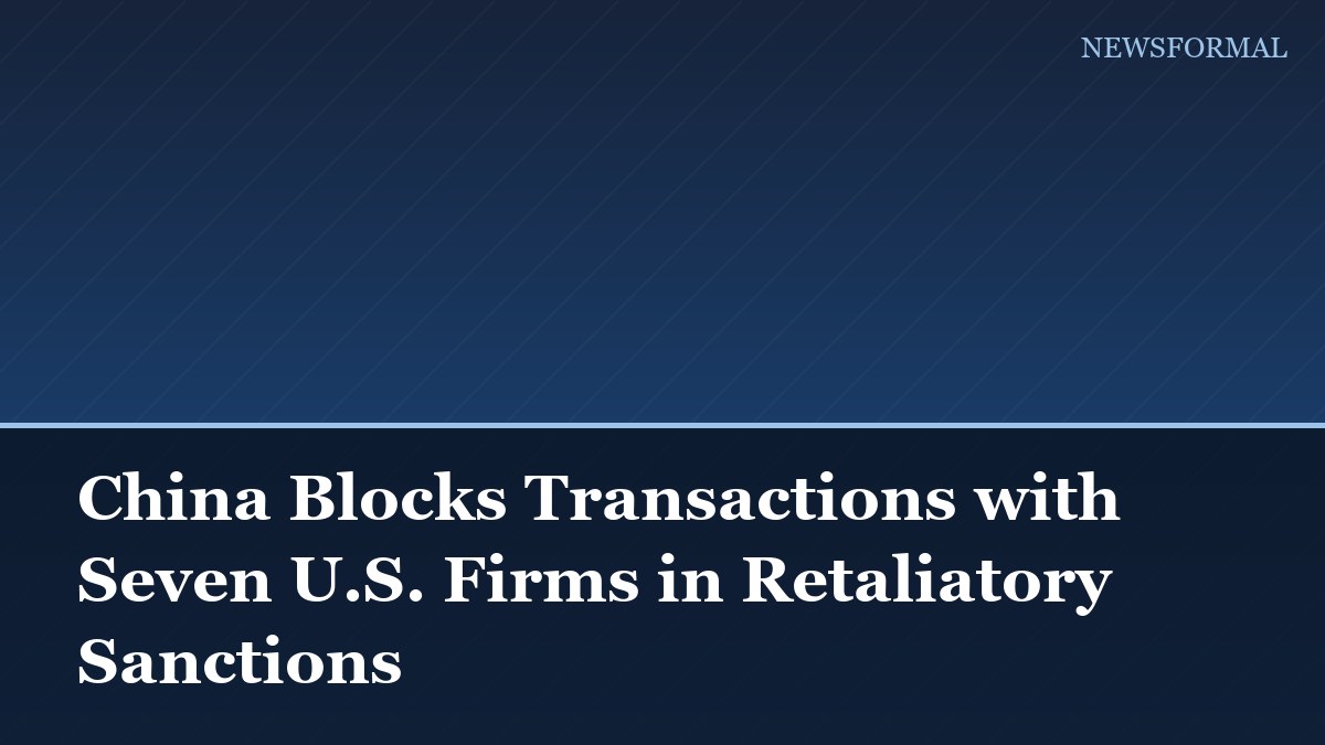 China Blocks Transactions with Seven U.S. Firms in Retaliatory Sanctions