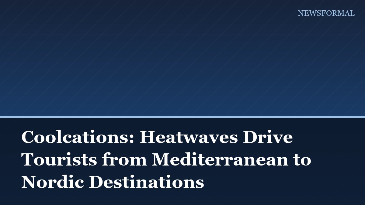 Coolcations: Heatwaves Drive Tourists from Mediterranean to Nordic Destinations