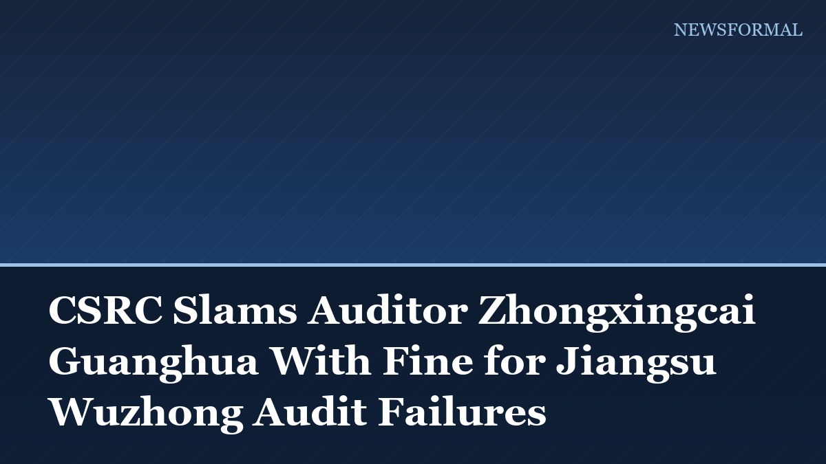 CSRC Slams Auditor Zhongxingcai Guanghua With Fine for Jiangsu Wuzhong Audit Failures