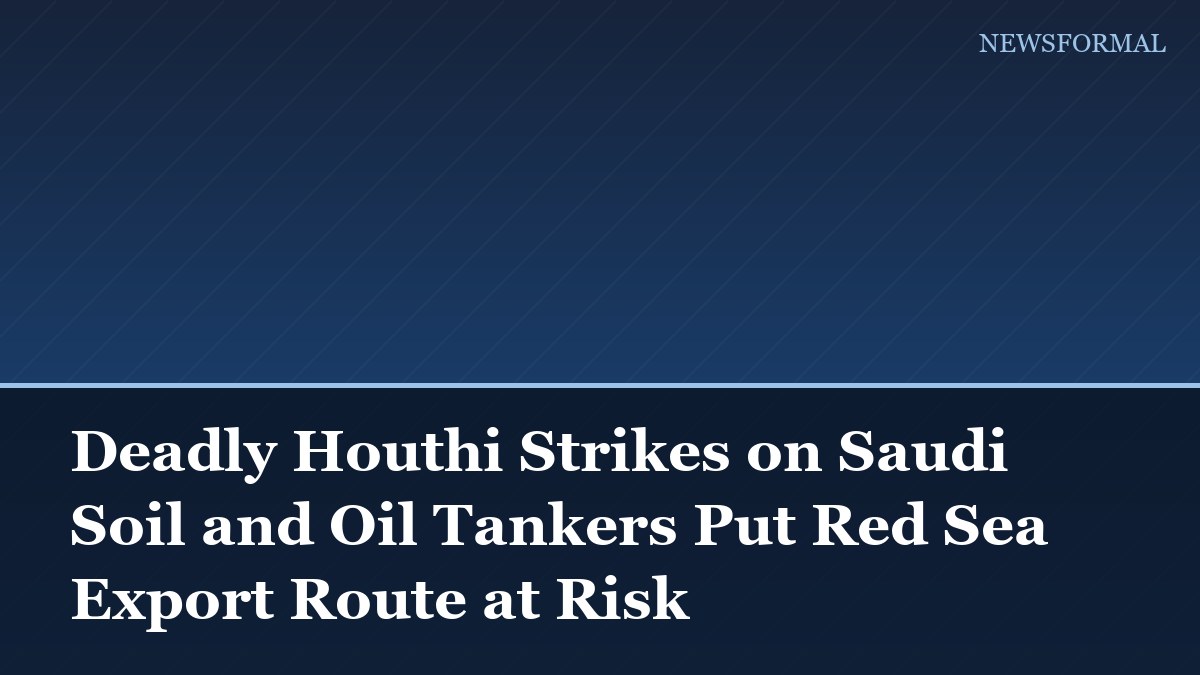 Deadly Houthi Strikes on Saudi Soil and Oil Tankers Put Red Sea Export Route at Risk