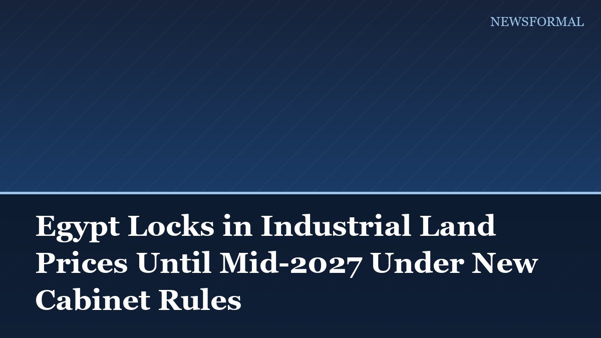 Egypt Locks in Industrial Land Prices Until Mid-2027 Under New Cabinet Rules