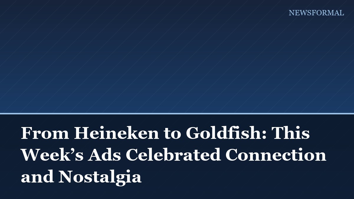 From Heineken to Goldfish: This Week’s Ads Celebrated Connection and Nostalgia