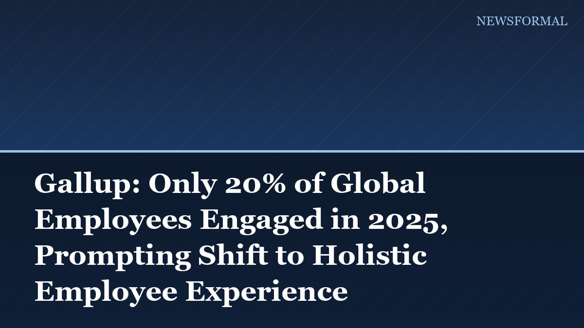 Gallup: Only 20% of Global Employees Engaged in 2025, Prompting Shift to Holistic Employee Experience