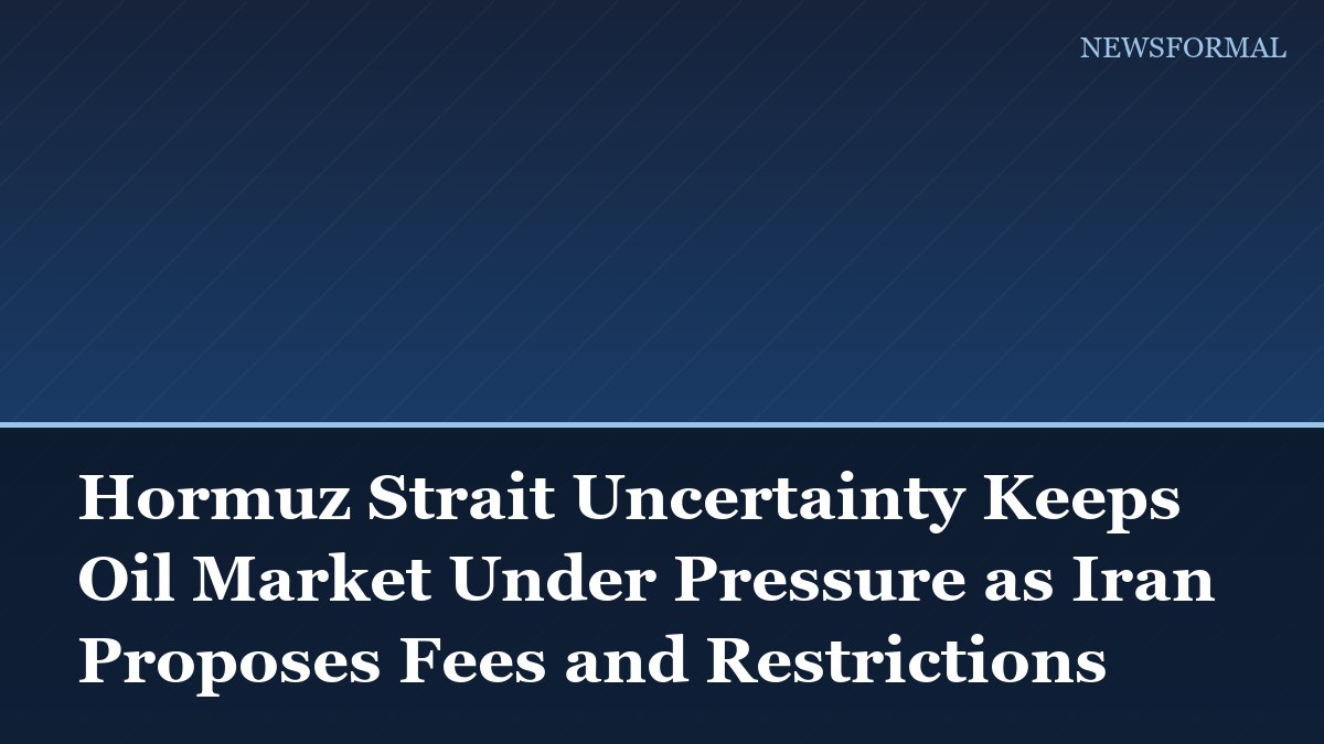 Hormuz Strait Uncertainty Keeps Oil Market Under Pressure as Iran Proposes Fees and Restrictions