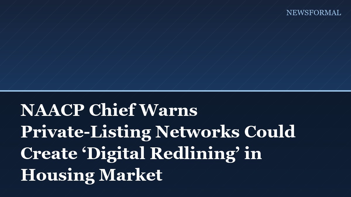 NAACP Chief Warns Private-Listing Networks Could Create ‘Digital Redlining’ in Housing Market