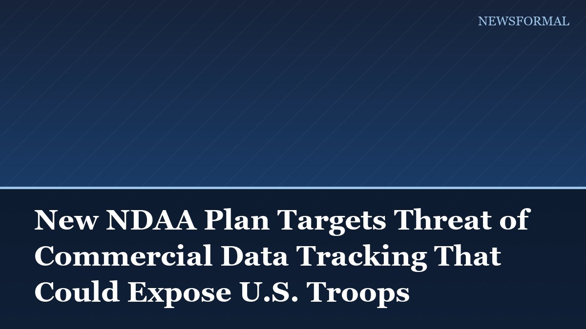 New NDAA Plan Targets Threat of Commercial Data Tracking That Could Expose U.S. Troops