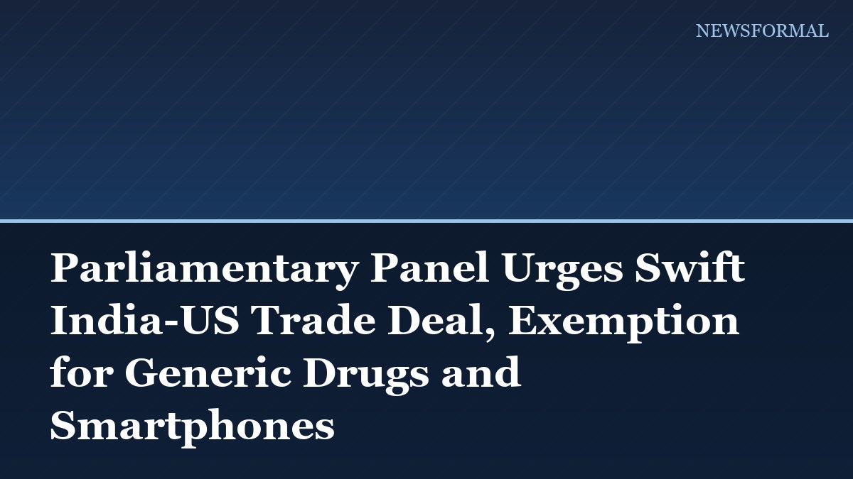 Parliamentary Panel Urges Swift India-US Trade Deal, Exemption for Generic Drugs and Smartphones