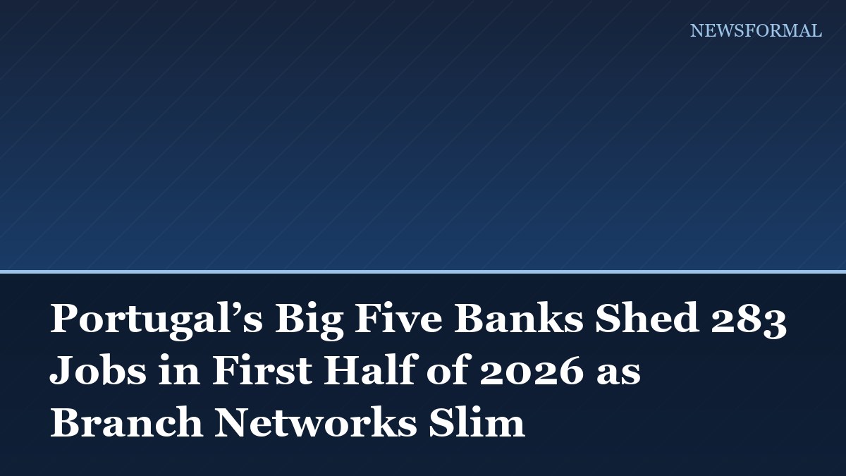 Portugal’s Big Five Banks Shed 283 Jobs in First Half of 2026 as Branch Networks Slim