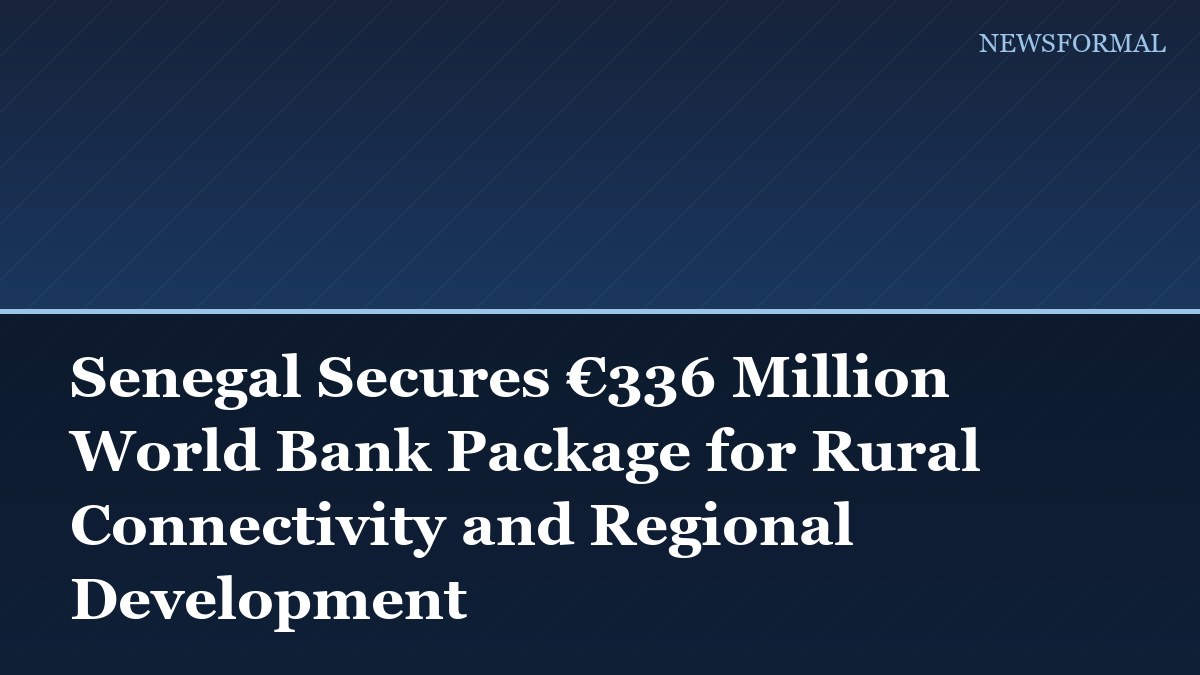 Senegal Secures €336 Million World Bank Package for Rural Connectivity and Regional Development