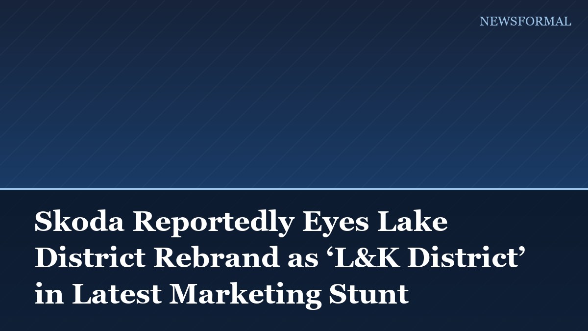 Skoda Reportedly Eyes Lake District Rebrand as ‘L&K District’ in Latest Marketing Stunt
