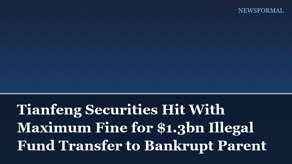 Tianfeng Securities Hit With Maximum Fine for $1.3bn Illegal Fund Transfer to Bankrupt Parent