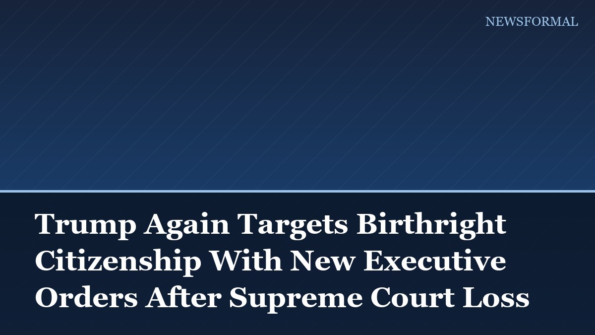 Trump Again Targets Birthright Citizenship With New Executive Orders After Supreme Court Loss
