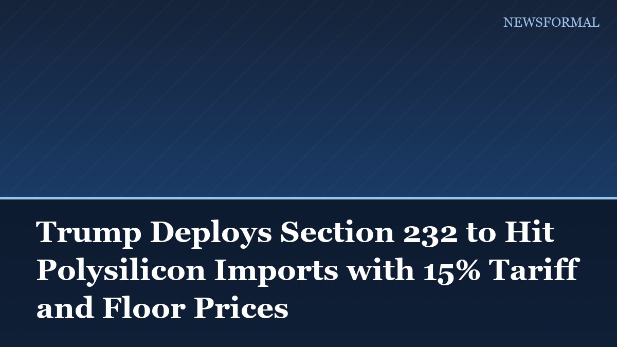 Trump Deploys Section 232 to Hit Polysilicon Imports with 15% Tariff and Floor Prices