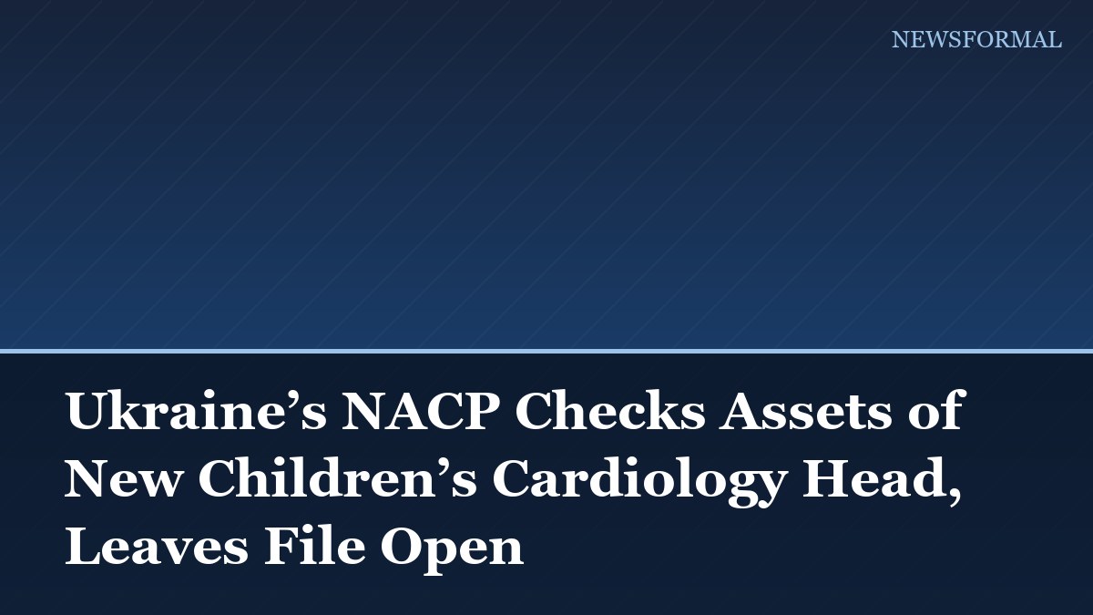 Ukraine’s NACP Checks Assets of New Children’s Cardiology Head, Leaves File Open