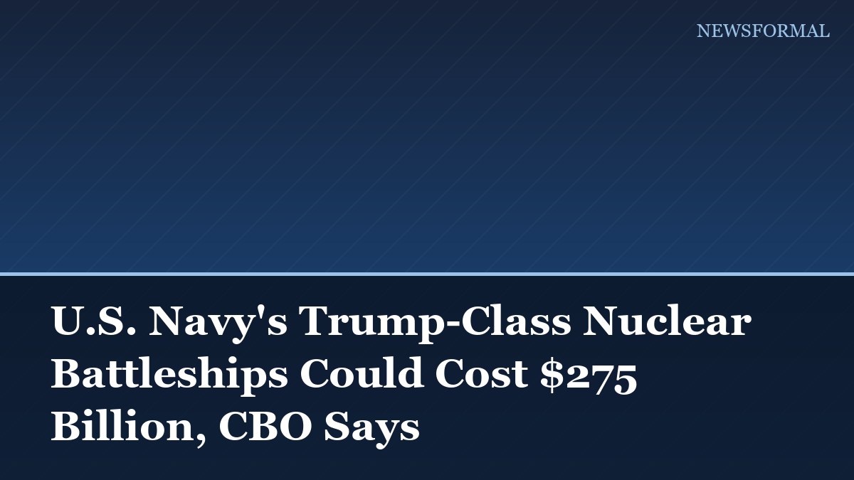 U.S. Navy's Trump-Class Nuclear Battleships Could Cost $275 Billion, CBO Says