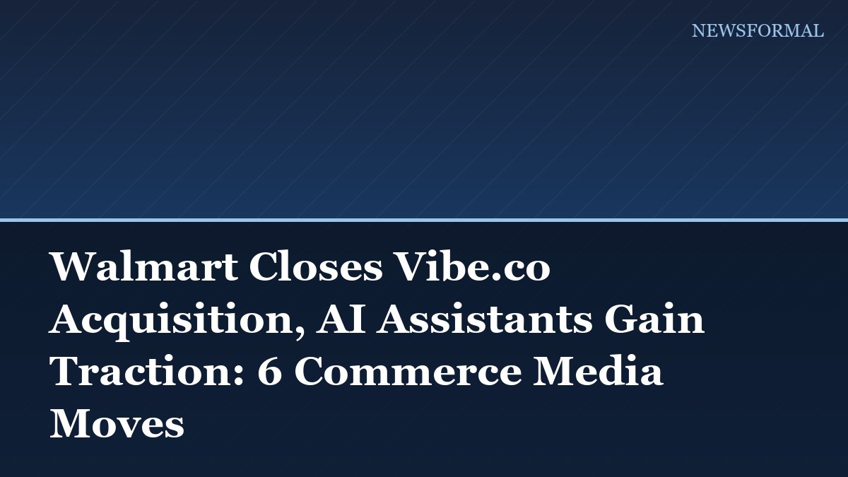 Walmart Closes Vibe.co Acquisition, AI Assistants Gain Traction: 6 Commerce Media Moves