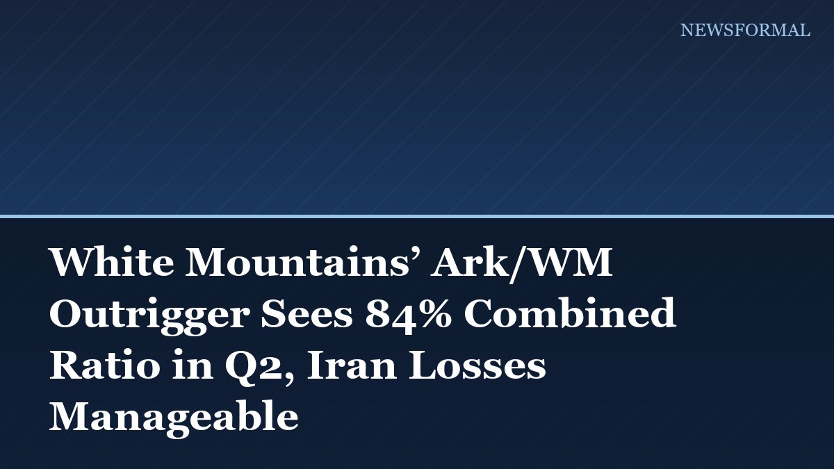 White Mountains’ Ark/WM Outrigger Sees 84% Combined Ratio in Q2, Iran Losses Manageable