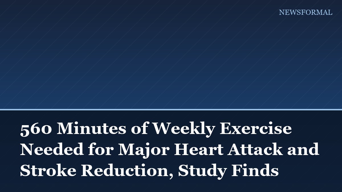 560 Minutes of Weekly Exercise Needed for Major Heart Attack and Stroke Reduction, Study Finds