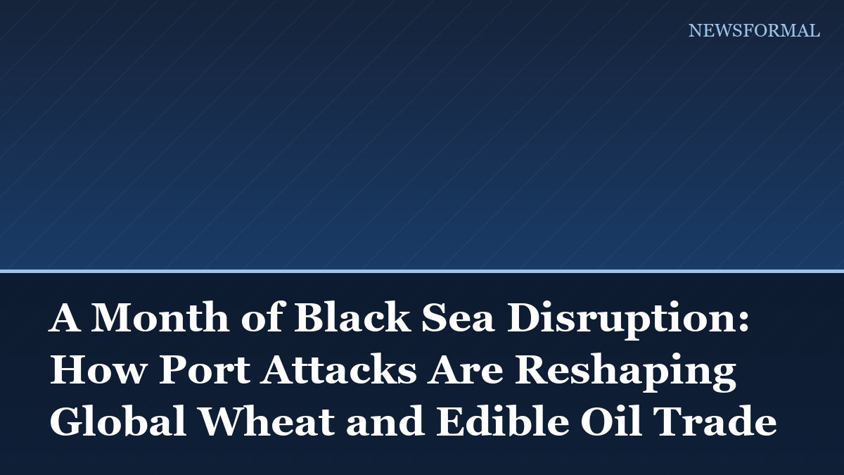 A Month of Black Sea Disruption: How Port Attacks Are Reshaping Global Wheat and Edible Oil Trade
