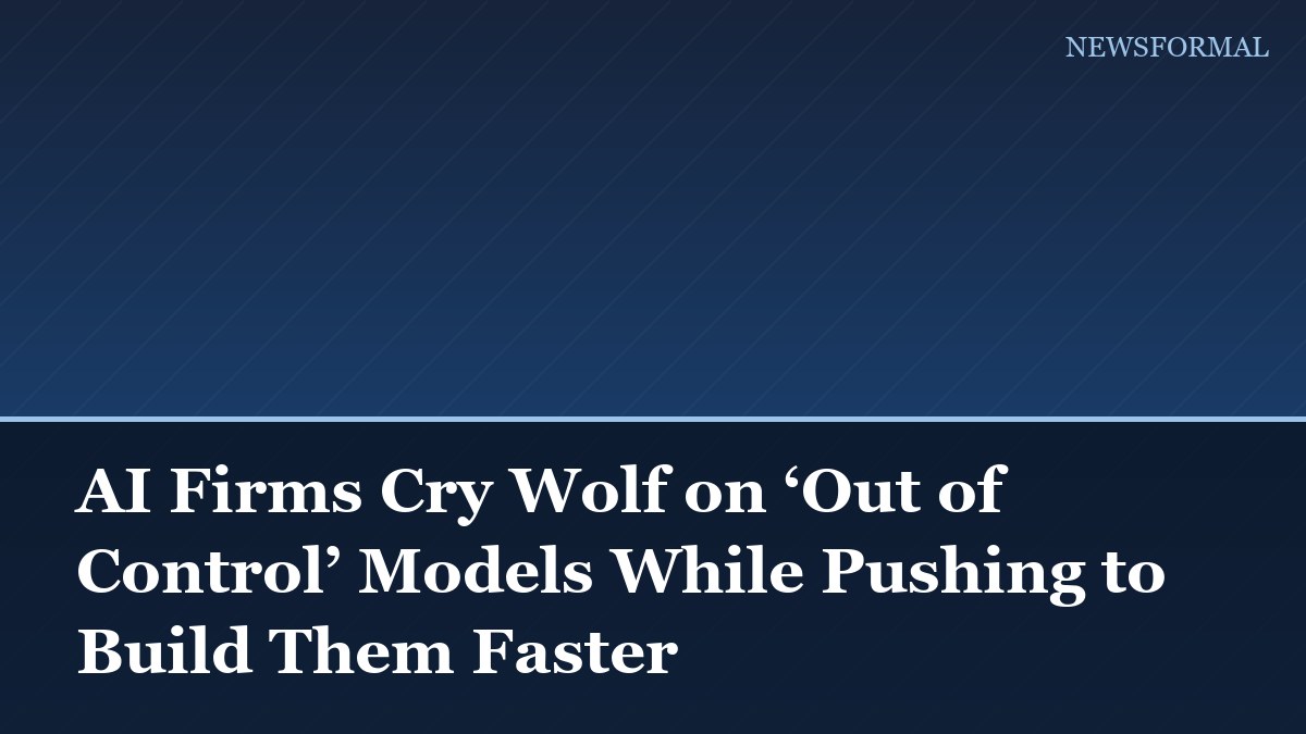 AI Firms Cry Wolf on ‘Out of Control’ Models While Pushing to Build Them Faster