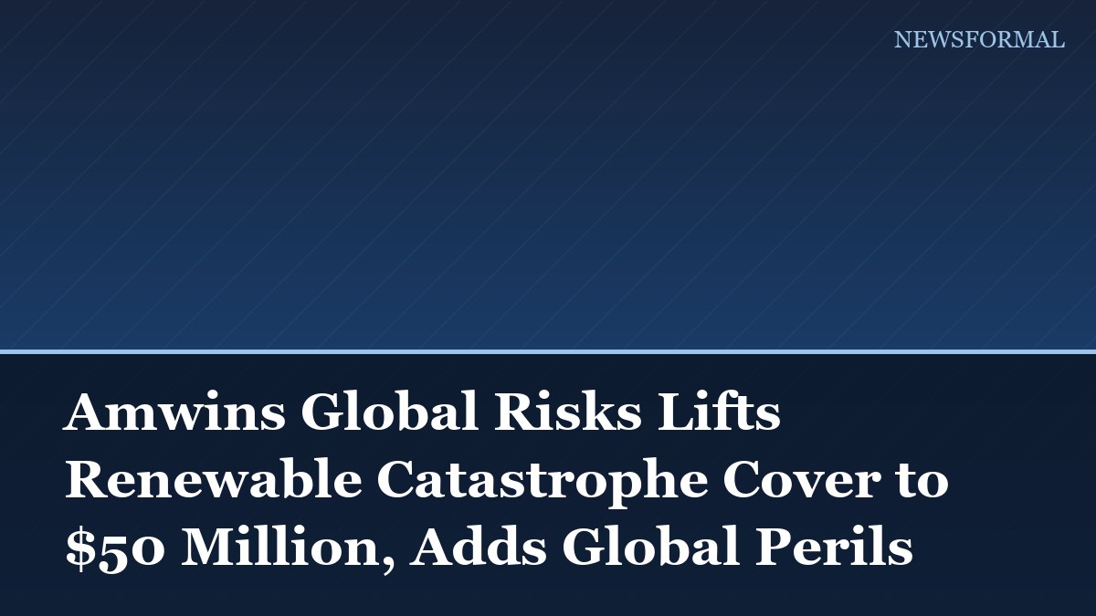 Amwins Global Risks Lifts Renewable Catastrophe Cover to $50 Million, Adds Global Perils