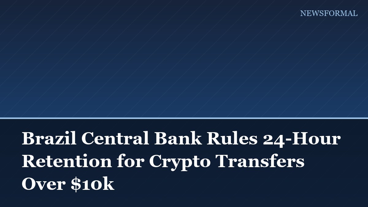 Brazil Central Bank Rules 24-Hour Retention for Crypto Transfers Over $10k
