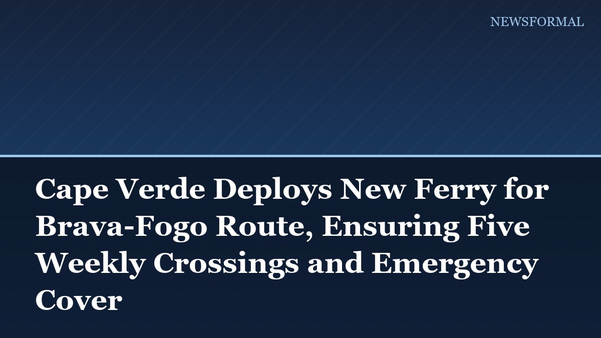 Cape Verde Deploys New Ferry for Brava-Fogo Route, Ensuring Five Weekly Crossings and Emergency Cover
