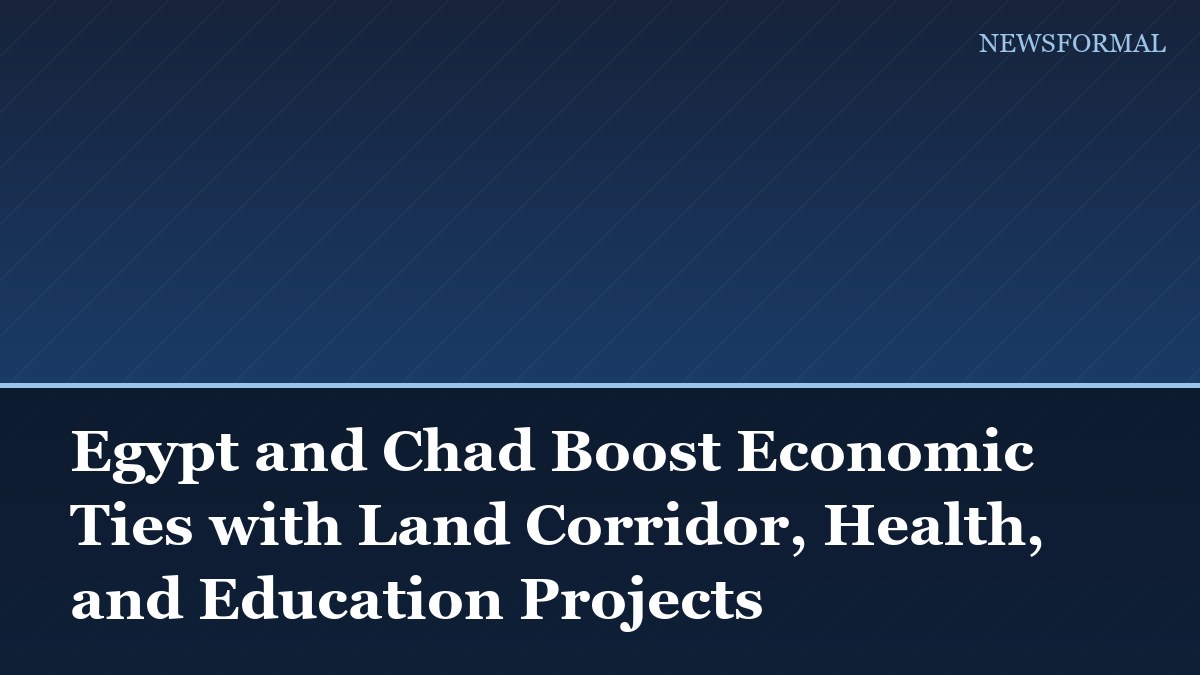 Egypt and Chad Boost Economic Ties with Land Corridor, Health, and Education Projects
