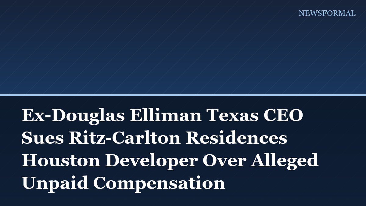Ex-Douglas Elliman Texas CEO Sues Ritz-Carlton Residences Houston Developer Over Alleged Unpaid Compensation