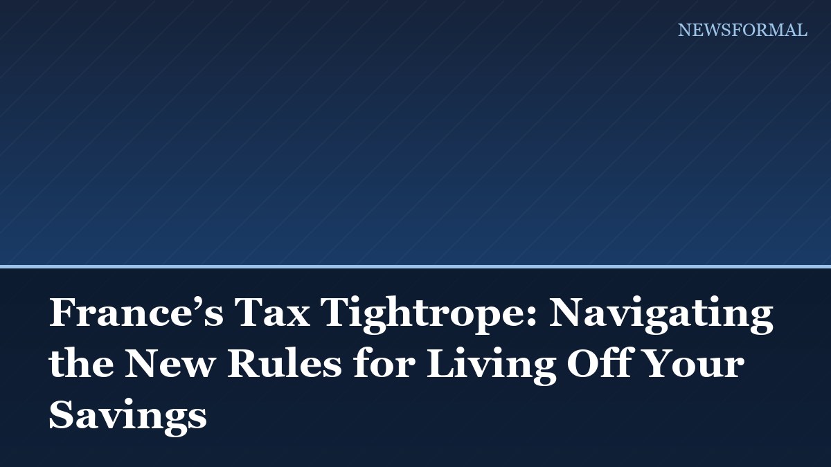 France’s Tax Tightrope: Navigating the New Rules for Living Off Your Savings