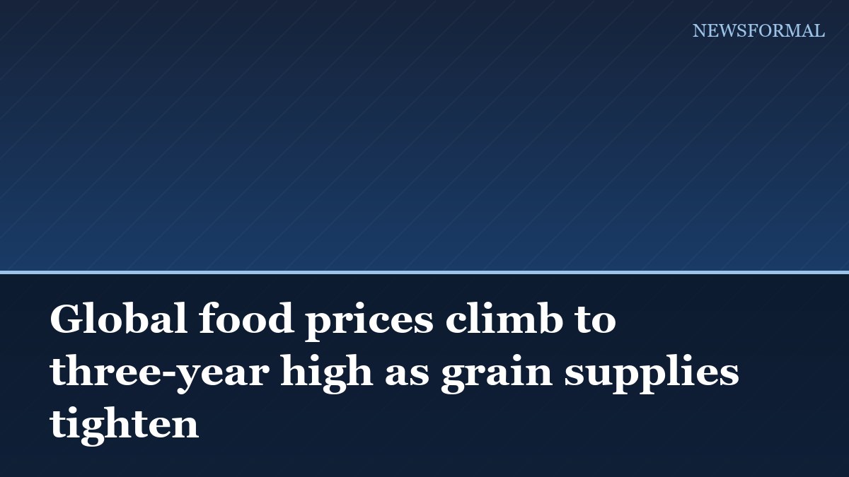 Global food prices climb to three-year high as grain supplies tighten
