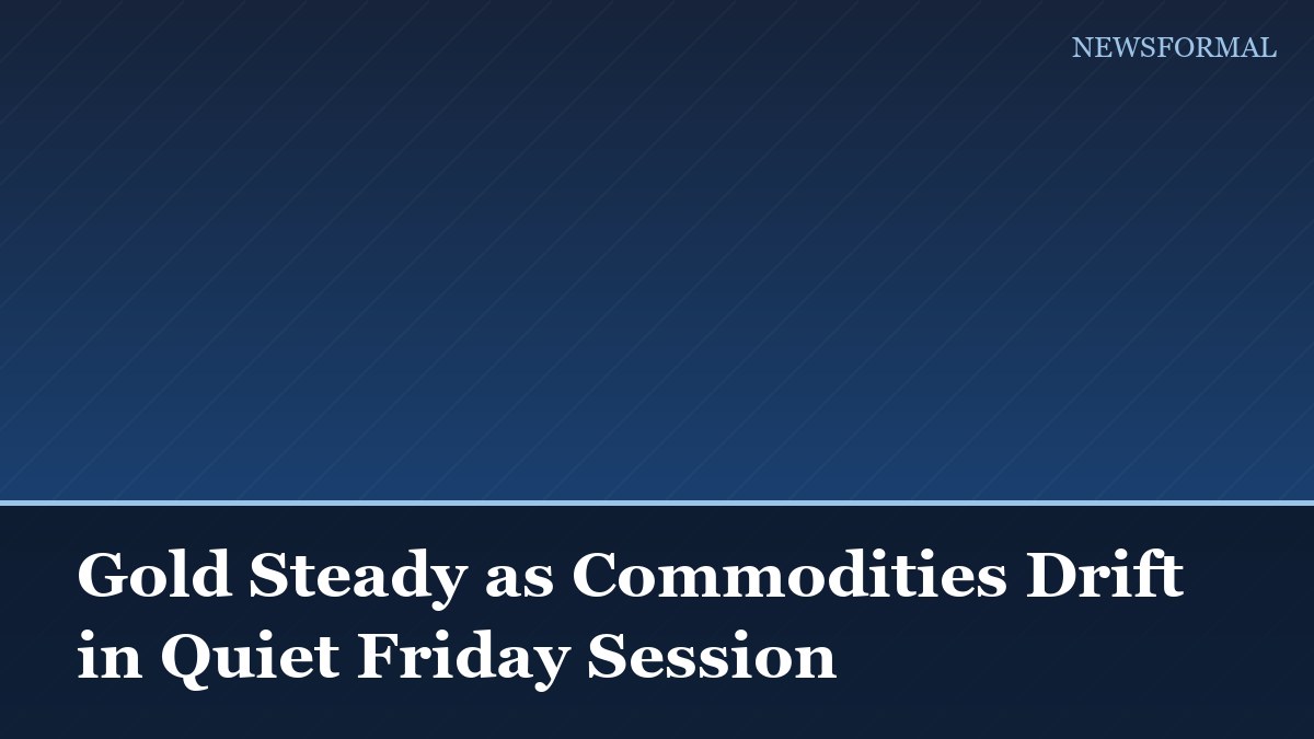 Gold Steady as Commodities Drift in Quiet Friday Session
