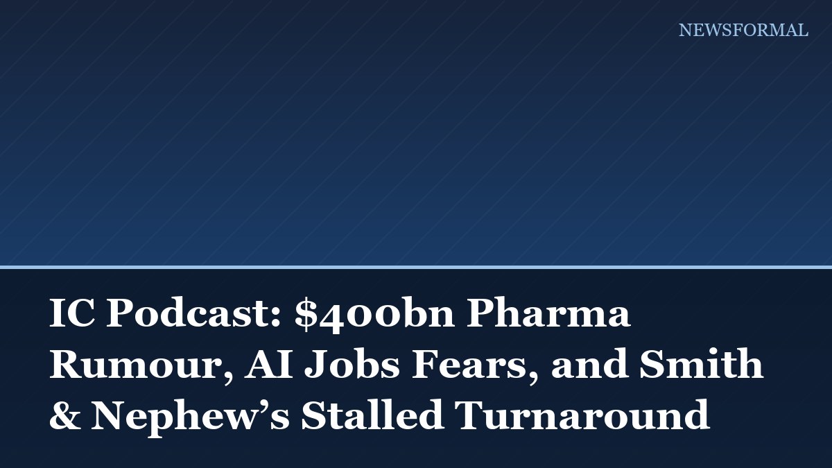IC Podcast: $400bn Pharma Rumour, AI Jobs Fears, and Smith & Nephew’s Stalled Turnaround