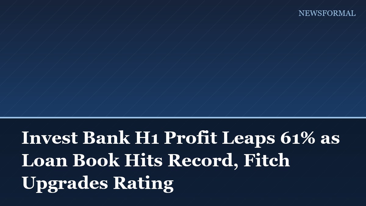 Invest Bank H1 Profit Leaps 61% as Loan Book Hits Record, Fitch Upgrades Rating