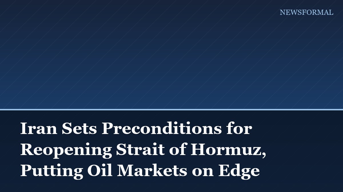 Iran Sets Preconditions for Reopening Strait of Hormuz, Putting Oil Markets on Edge