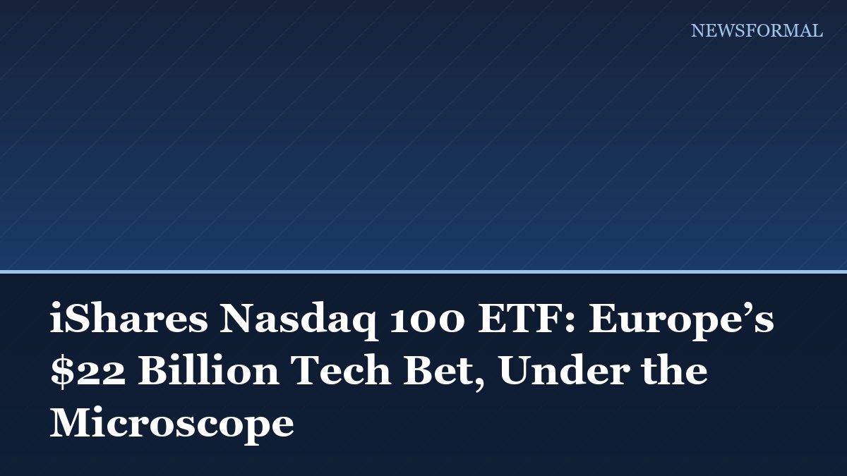 iShares Nasdaq 100 ETF: Europe’s $22 Billion Tech Bet, Under the Microscope