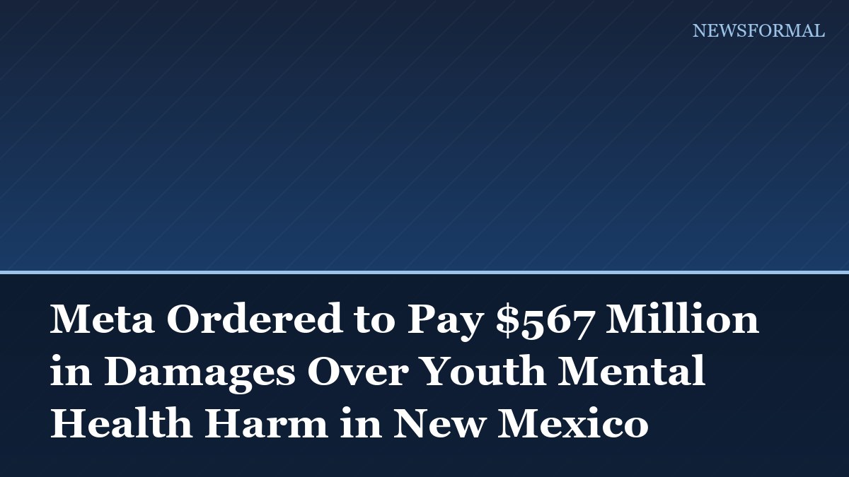 Meta Ordered to Pay $567 Million in Damages Over Youth Mental Health Harm in New Mexico