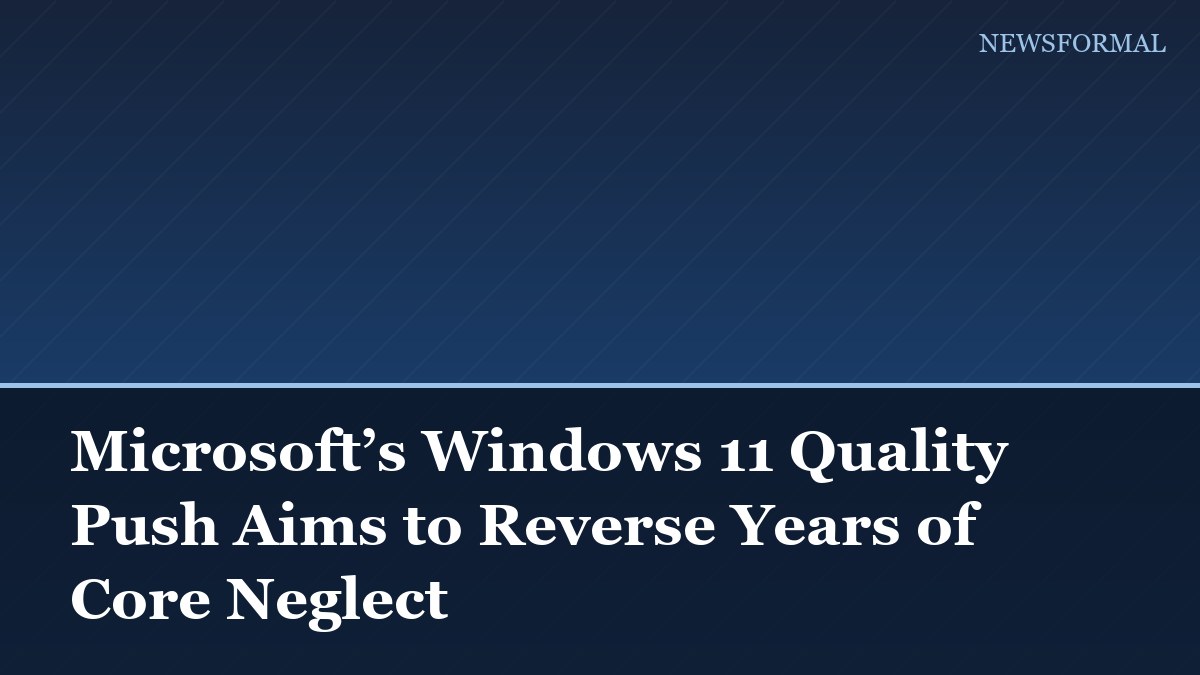 Microsoft’s Windows 11 Quality Push Aims to Reverse Years of Core Neglect