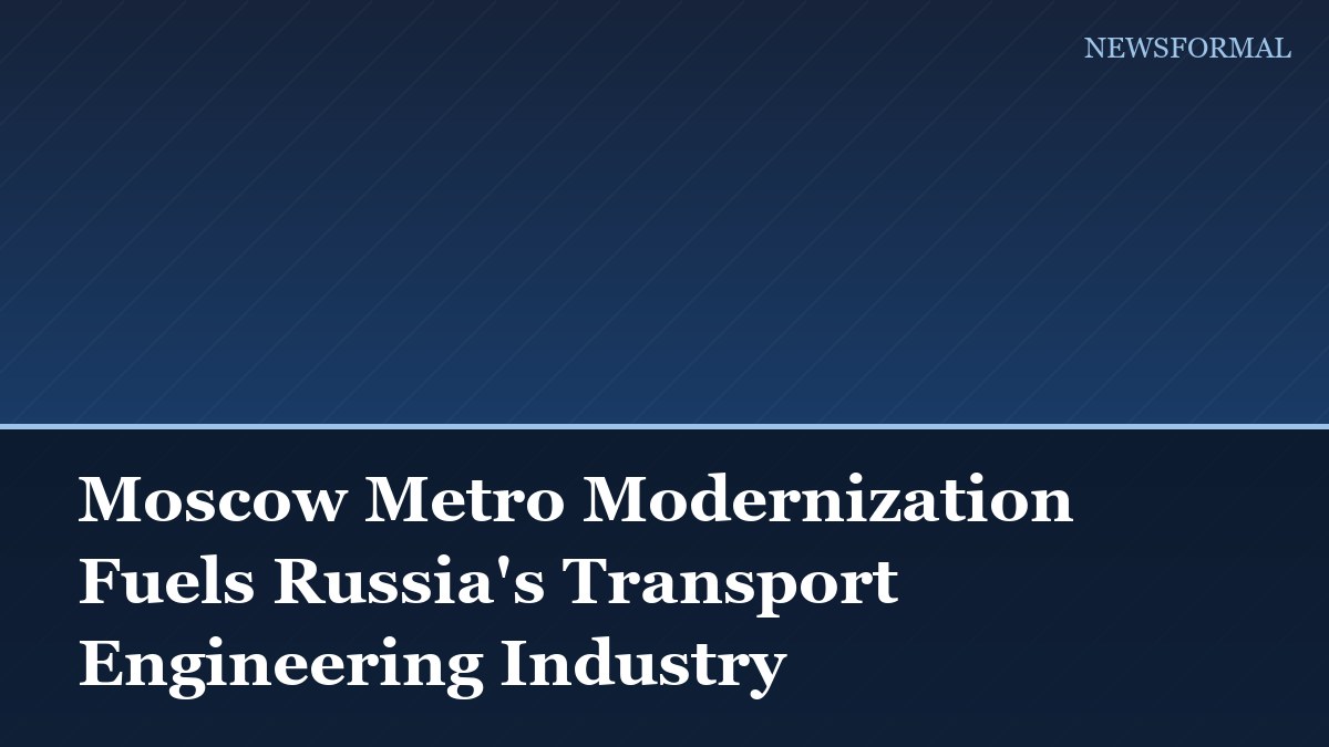 Moscow Metro Modernization Fuels Russia's Transport Engineering Industry
