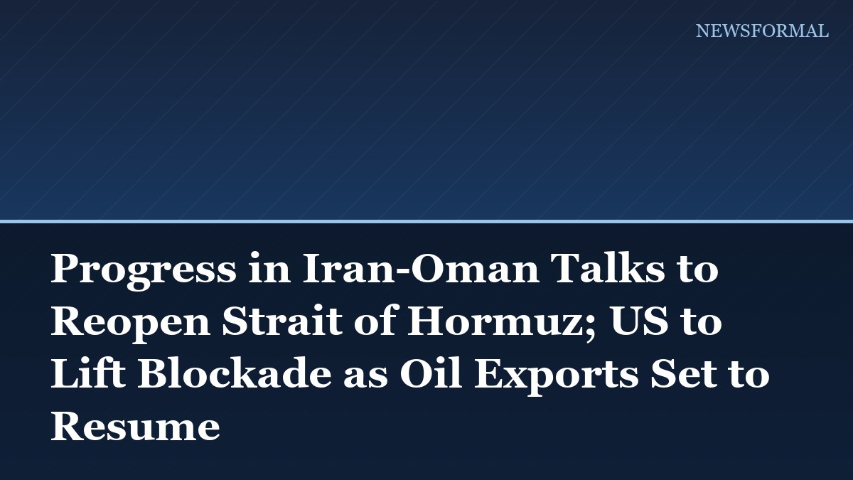 Progress in Iran-Oman Talks to Reopen Strait of Hormuz; US to Lift Blockade as Oil Exports Set to Resume