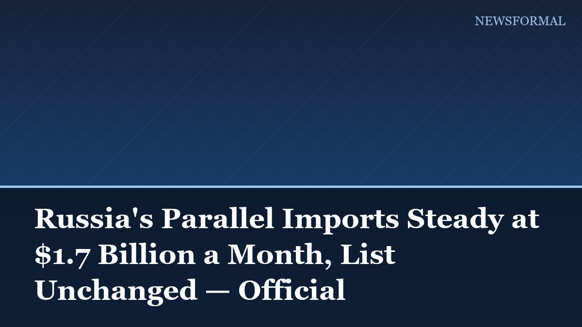 Russia's Parallel Imports Steady at $1.7 Billion a Month, List Unchanged — Official