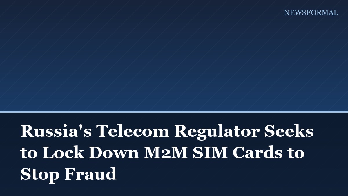 Russia's Telecom Regulator Seeks to Lock Down M2M SIM Cards to Stop Fraud