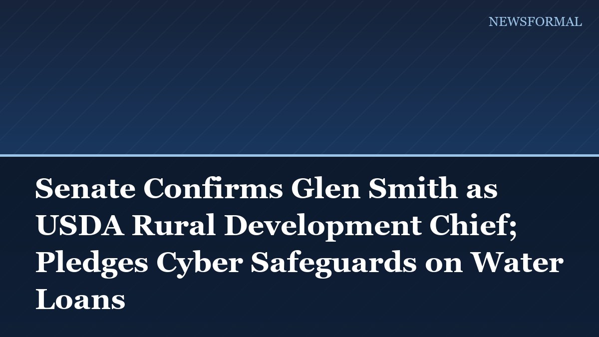 Senate Confirms Glen Smith as USDA Rural Development Chief; Pledges Cyber Safeguards on Water Loans