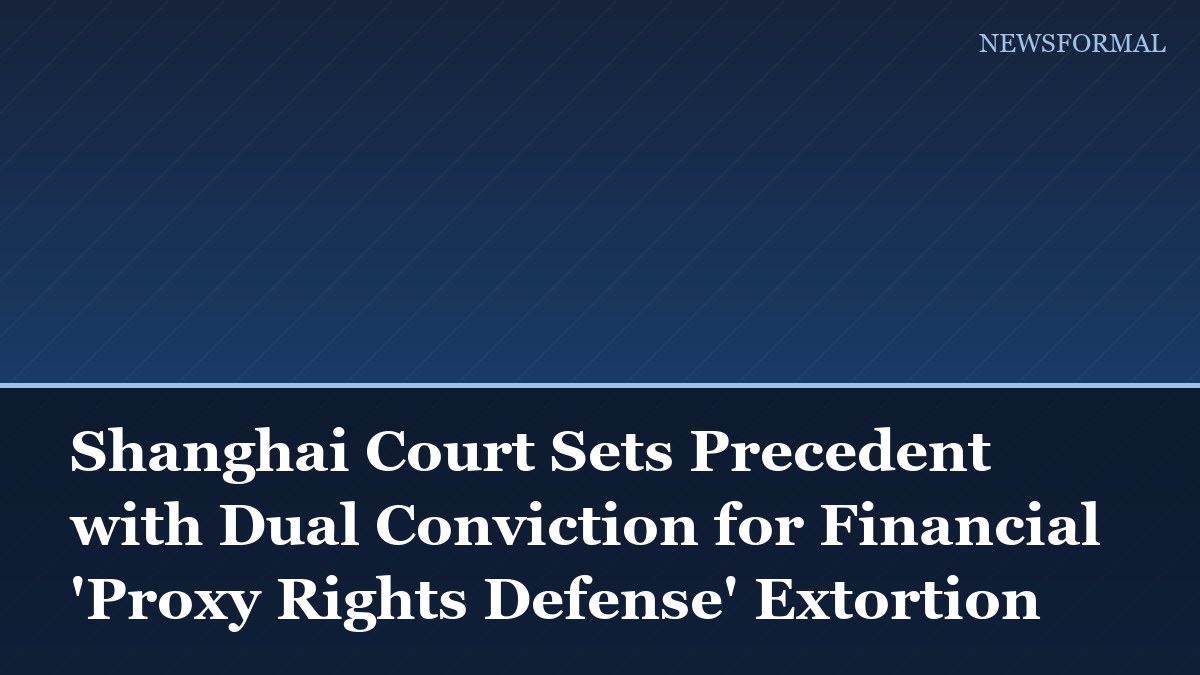 Shanghai Court Sets Precedent with Dual Conviction for Financial 'Proxy Rights Defense' Extortion