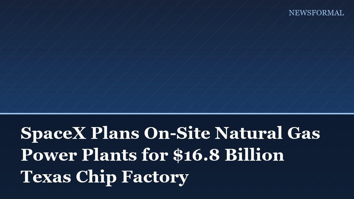 SpaceX Plans On-Site Natural Gas Power Plants for $16.8 Billion Texas Chip Factory
