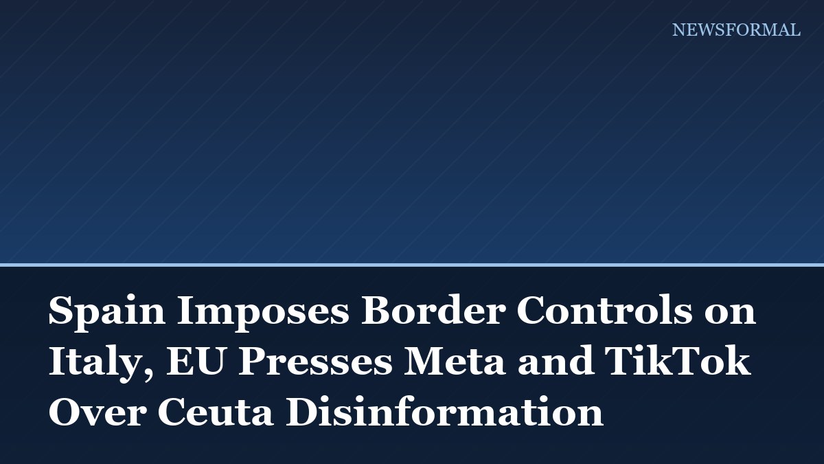 Spain Imposes Border Controls on Italy, EU Presses Meta and TikTok Over Ceuta Disinformation