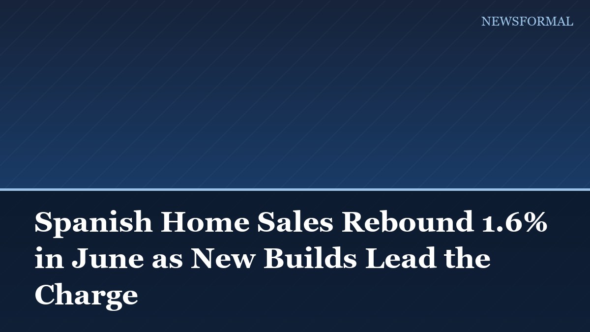 Spanish Home Sales Rebound 1.6% in June as New Builds Lead the Charge