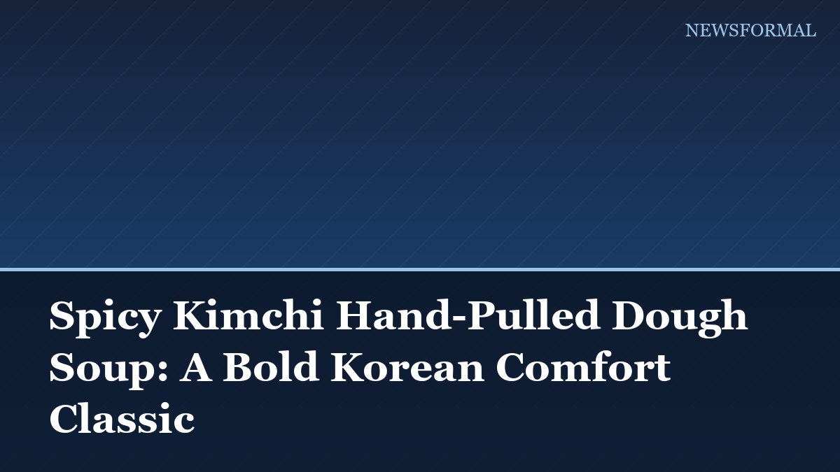 Spicy Kimchi Hand-Pulled Dough Soup: A Bold Korean Comfort Classic
